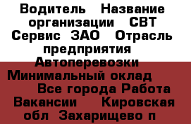 Водитель › Название организации ­ СВТ-Сервис, ЗАО › Отрасль предприятия ­ Автоперевозки › Минимальный оклад ­ 25 000 - Все города Работа » Вакансии   . Кировская обл.,Захарищево п.